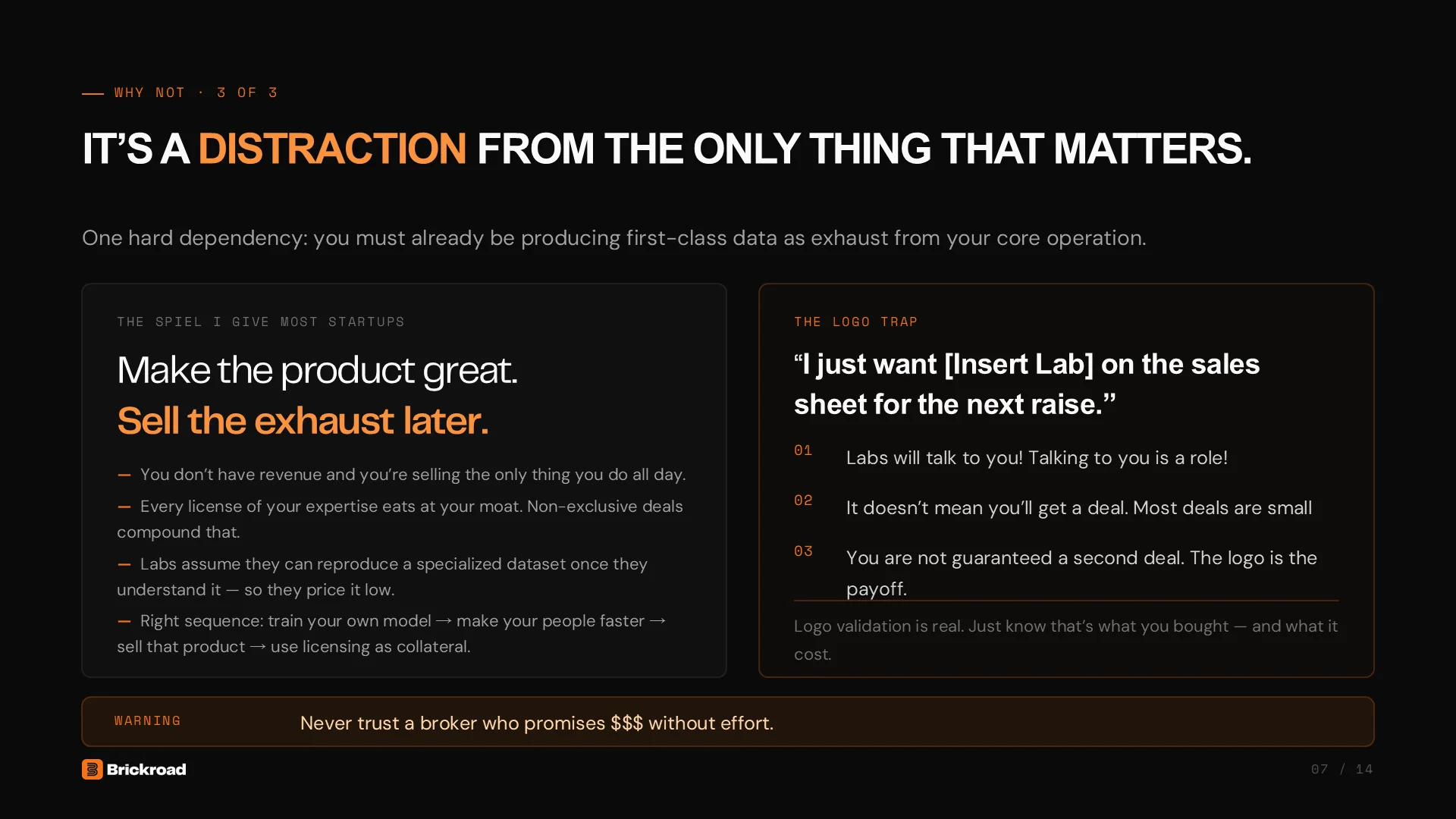 Slide 7: Why not, 3 of 3: it's a distraction from the only thing that matters. You must already be producing first-class data as exhaust from your core operation. Make the product great, sell the exhaust later. The logo trap: labs will talk to you, a conversation is not a deal, and the logo is the payoff. Never trust a broker who promises dollars without effort.